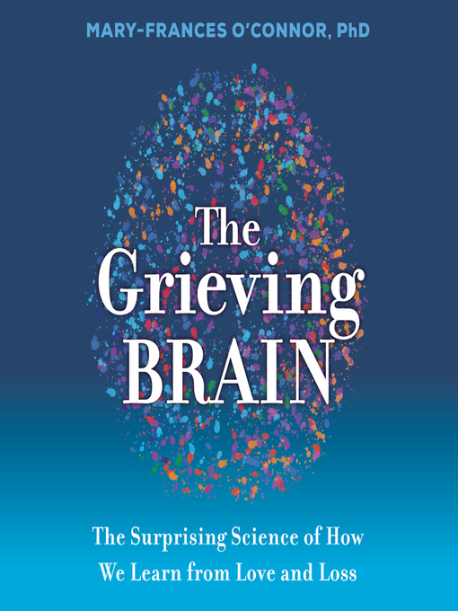 Title details for The Grieving Brain by Mary-Frances O'Connor - Available